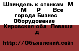 Шпиндель к станкам 6М12, 6М82, 6Р11. - Все города Бизнес » Оборудование   . Кировская обл.,Леваши д.